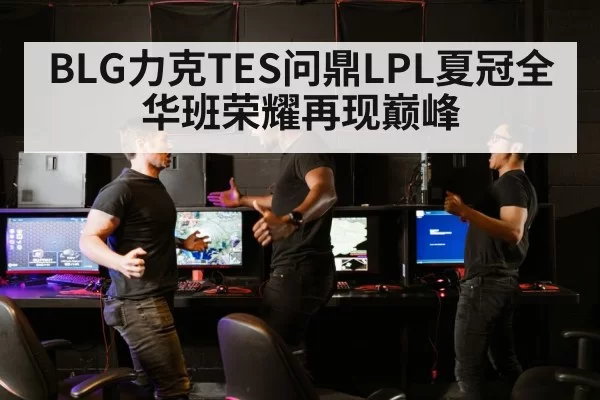 BLG力克TES问鼎LPL夏冠全华班荣耀再现巅峰