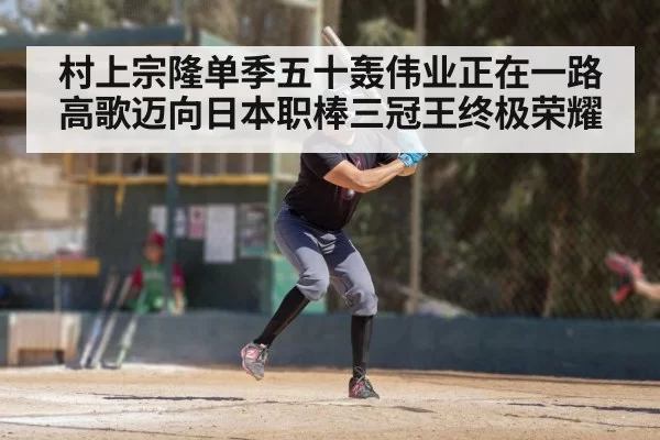 村上宗隆单季五十轰伟业正在一路高歌迈向日本职棒三冠王终极荣耀