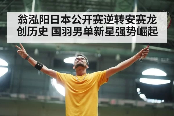 翁泓阳日本公开赛逆转安赛龙创历史 国羽男单新星强势崛起