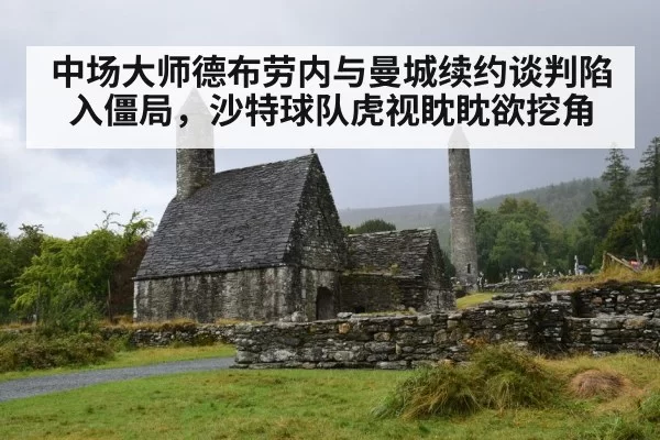 中场大师德布劳内与曼城续约谈判陷入僵局，沙特球队虎视眈眈欲挖角