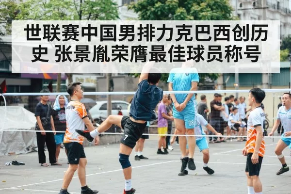 世联赛中国男排力克巴西创历史 张景胤荣膺最佳球员称号