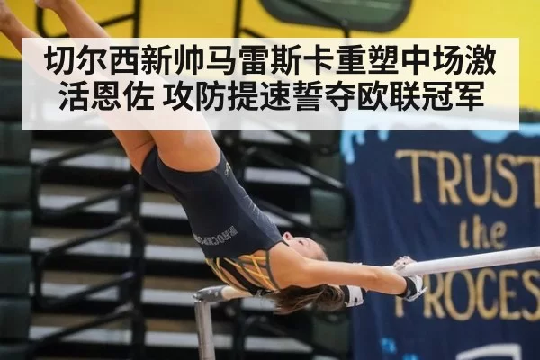 切尔西新帅马雷斯卡重塑中场激活恩佐 攻防提速誓夺欧联冠军