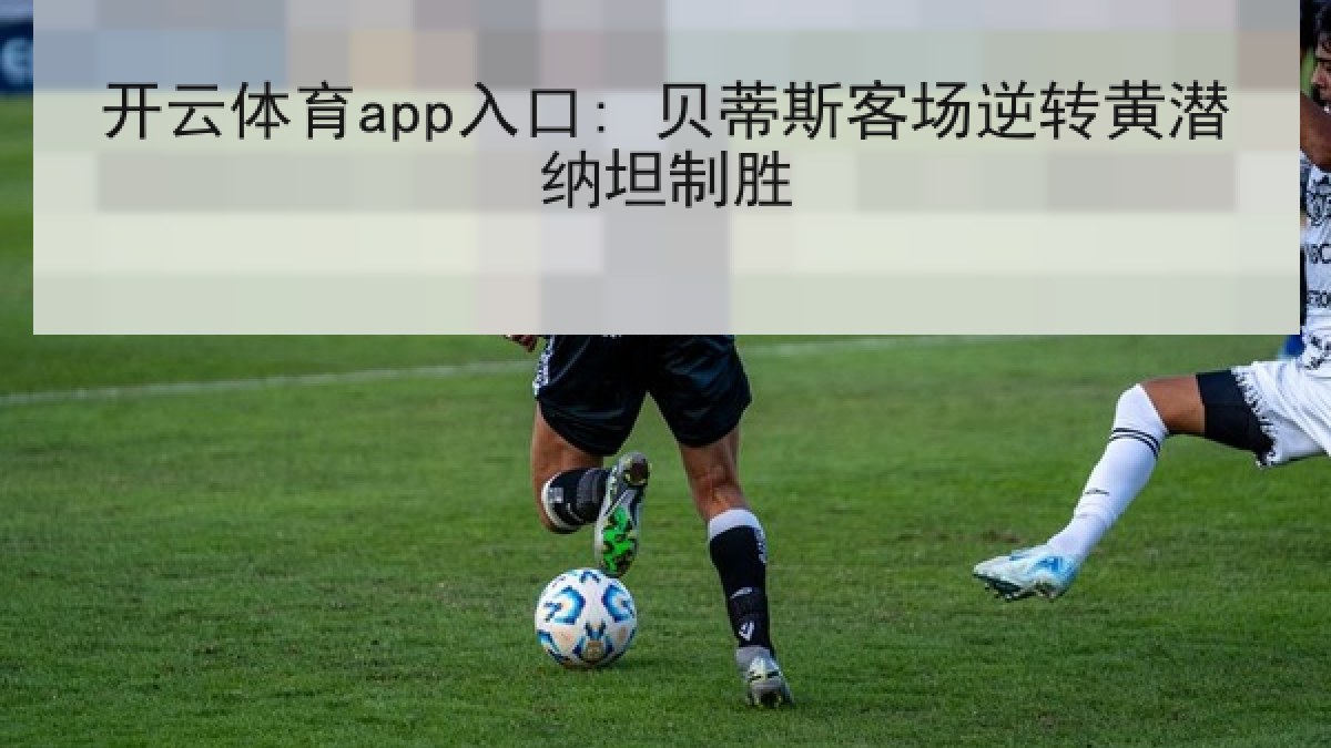 开云体育app入口: 贝蒂斯客场逆转黄潜纳坦制胜