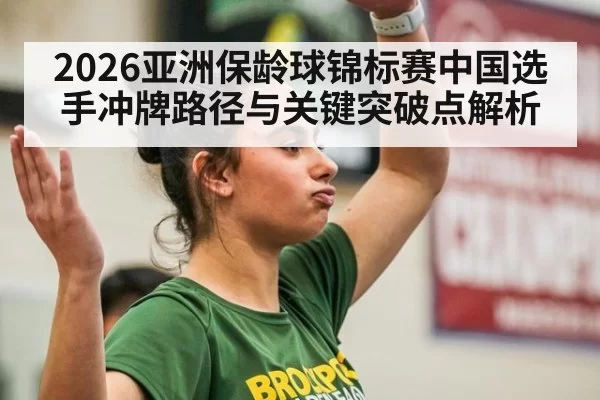 2026亚洲保龄球锦标赛中国选手冲牌路径与关键突破点解析