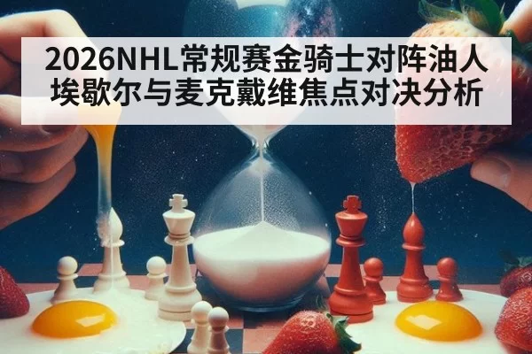 2026NHL常规赛金骑士对阵油人埃歇尔与麦克戴维焦点对决分析