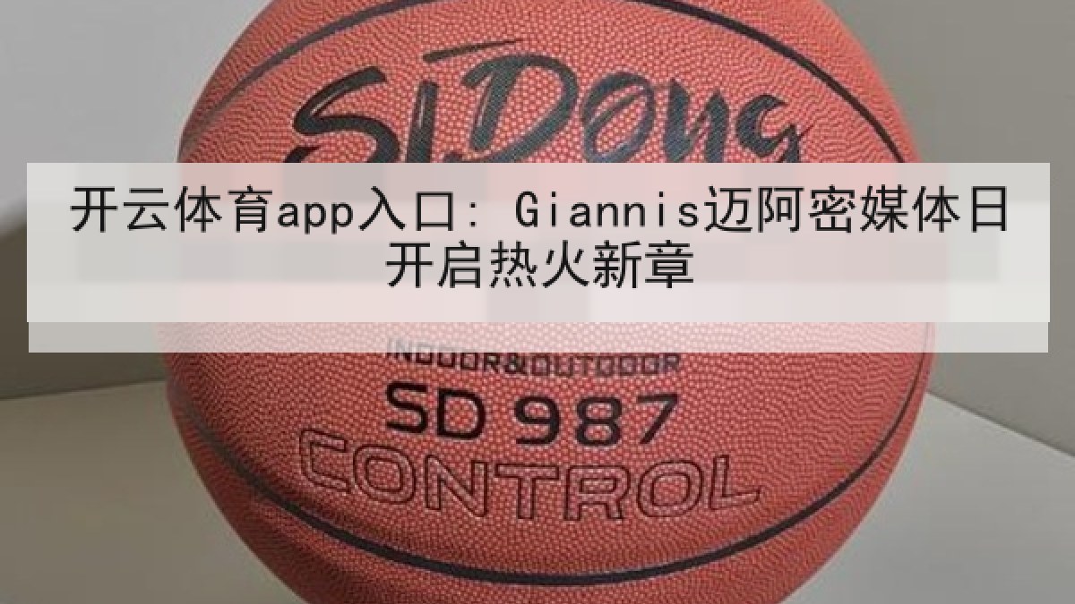 开云体育app入口: Giannis迈阿密媒体日开启热火新章