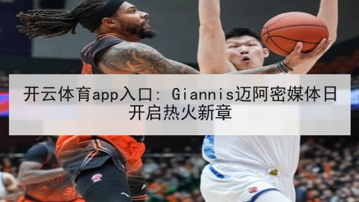 开云体育app入口: Giannis迈阿密媒体日开启热火新章
